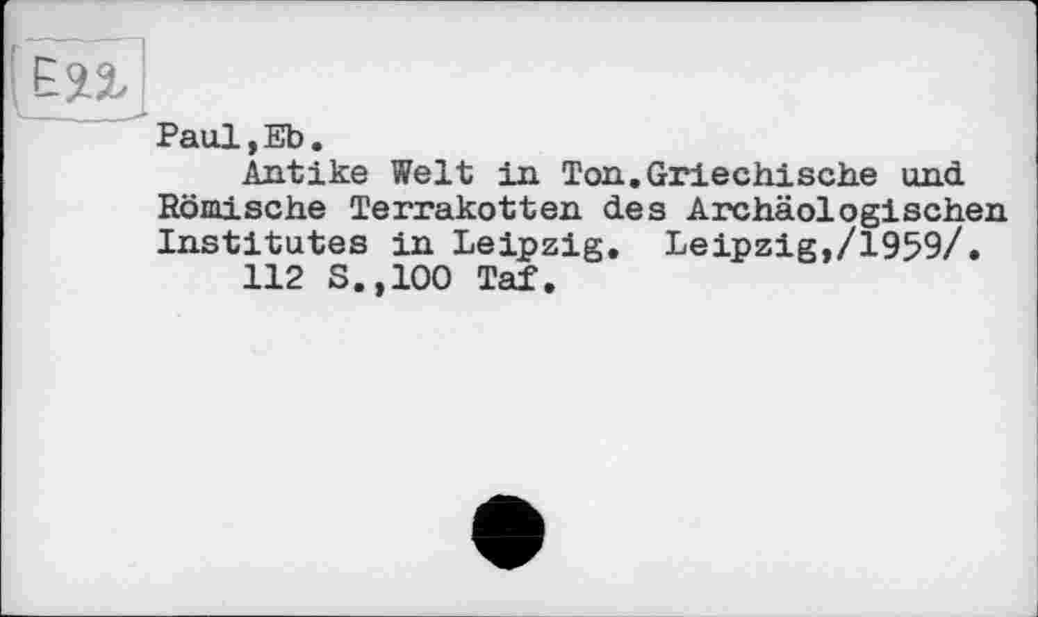 ﻿
Paul,Eb.
Antike Welt in Ton. Griechische und Römische Terrakotten des Archäologischen Institutes in Leipzig. Leipzig,/1959/.
112 S.,100 Taf.